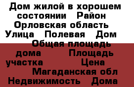 Дом жилой в хорошем состоянии › Район ­ Орловская область › Улица ­ Полевая › Дом ­ 9 › Общая площадь дома ­ 70 › Площадь участка ­ 1 200 › Цена ­ 850 000 - Магаданская обл. Недвижимость » Дома, коттеджи, дачи продажа   